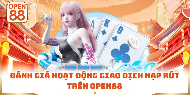 Đánh giá hoạt động giao dịch nạp rút trên OPEN88