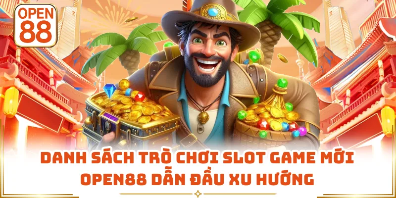 Danh sách trò chơi slot game mới OPEN88 dẫn đầu xu hướng