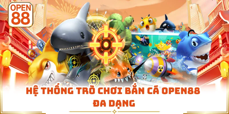 Hệ thống trò chơi bắn cá OPEN88 đa dạng