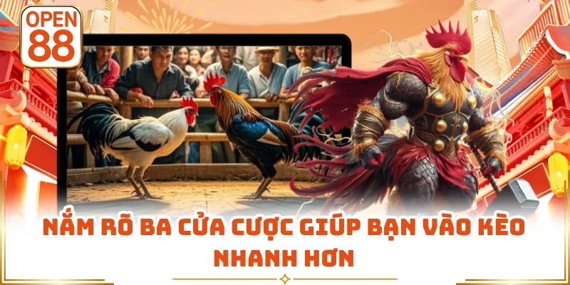 Nắm rõ ba cửa cược giúp bạn vào kèo nhanh hơn