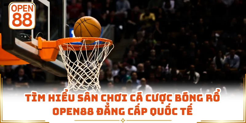 Tìm hiểu sân chơi cá cược bóng rổ OPEN88 đẳng cấp quốc tế