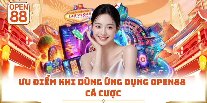 Ưu điểm khi dùng ứng dụng OPEN88 cá cược