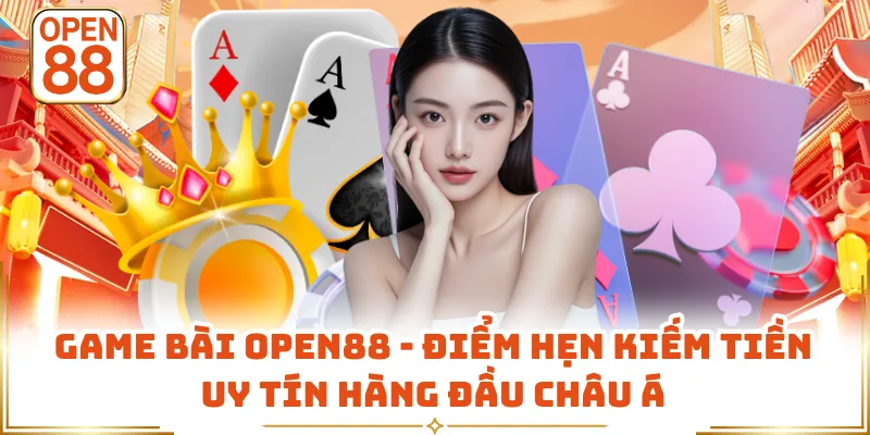 Game Bài OPEN88 - Điểm Hẹn Kiếm Tiền Uy Tín Hàng Đầu Châu Á