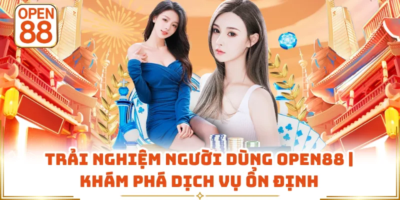 Trải Nghiệm Người Dùng OPEN88 | Khám Phá Dịch Vụ Ổn Định